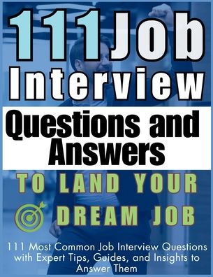 111 Job Interview Questions and Answers to Land Your Dream Job: Most Common with Expert Tips, Guides, Insights Answer Them