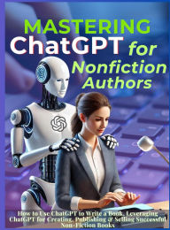Title: Mastering ChatGPT for Nonfiction Authors: How to Use ChatGPT to Write a Book, Leveraging ChatGPT for Creating, Publishing & Selling Successful Non-Fiction Books, Author: Mauricio Vasquez