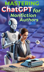 Title: Mastering ChatGPT for Nonfiction Authors: How to Use ChatGPT to Write a Book, Leveraging ChatGPT for Creating, Publishing & Selling Successful Non-Fiction Books, Author: Mauricio Vasquez