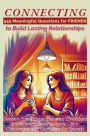 CONNECTING 555 Meaningful Questions for Friends to Build Lasting Relationships: Deepen Friendships, Enhance Emotional Intelligence, and Navigate Life's Challenges with Questions for Friends