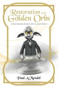 Title: Restoration of the Golden Orbs: A Mind-blowing Journey into an Alien World, Author: Paul A Mendel