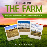 Title: A Year on the Farm: Growing, Harvesting and Feeding the World, Author: Melanie Larson