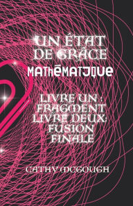 Title: Un ï¿½tat de Grï¿½ce Mathï¿½matique Livres Un Et Deux: Fragment: Fusion Finale, Author: Cathy McGough