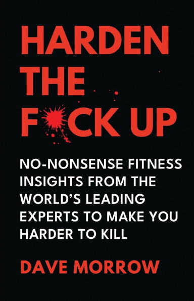 Harden the F*ck Up: No-Nonsense Fitness insights from World's Leading Experts to make you Harder Kill
