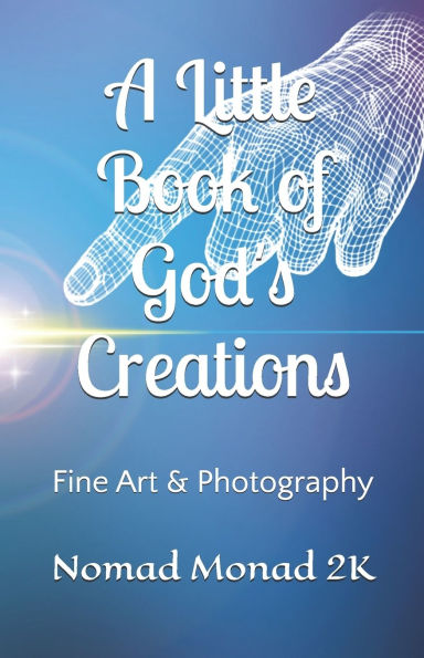 A Little Book of God's Creation: Fine Art & Photography by Nomad Monad 2K