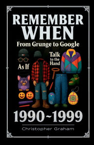 Title: REMEMBER WHEN: 1990 ~ 1999 From Grunge to Google:, Author: Christopher Graham