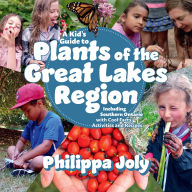 Title: A Kid's Guide to Plants of the Great Lakes Region: Including Southern Ontario, with Cool Facts, Activities and Recipes, Author: Philippa Joly