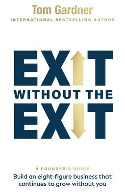 Exit Without the Exit: Build an Eight-Figure Business That Continues to Grow Without You