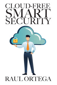Title: Cloud-Free Smart Security: Build an AI camera system that never leaks your data; private AI cameras; off-grid storage; zero subscription; DIY install, Author: Raïl Ortega