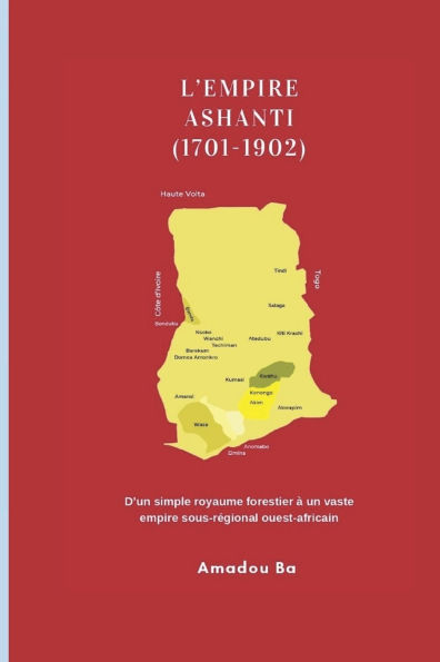 L'Empire Ashanti (1701-1902): D'un simple royaume forestier ï¿½ un vaste empire sous-rï¿½gional ouest-africain
