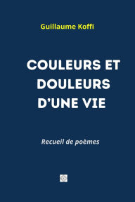 Title: Couleurs Et Douleurs d'Une Vie, Author: Guillaume Koffi