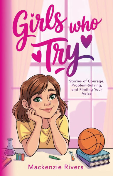 Girls Who Try: Stories of Courage, Problem-Solving, and Finding Your Voice