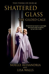 Title: Shattered Glass: The Gilded Cage:This Thing of Ours #2, Author: Noelle Alexandria