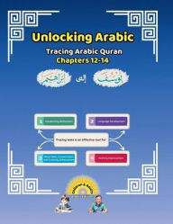 Title: Unlocking Arabic: Tracing Arabic Quran Chapters 12-14 (Right to Left Edition), Author: Canada Universal School