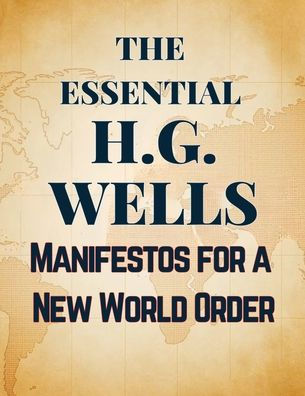 The Essential H.G. Wells Manifestos for a New World Order