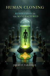 Title: Human Cloning: Revolution of the Manufactured, Author: Shervin Tarjoman