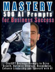 Title: MASTERY 500 AI Prompts for Business Success: ChatGPT Business Prompts to Drive Growth, Optimize Strategy, Boost Sales, Enhance Leadership and Innovate with AI, Author: Mauricio Vasquez