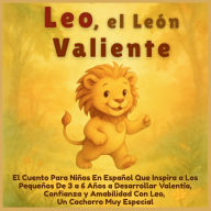 Title: Leo, el Leï¿½n Valiente: El Cuento Para Niï¿½os En Espaï¿½ol Que Inspira a Los Pequeï¿½os De 3 a 6 Aï¿½os a Desarrollar Valentï¿½a, Confianza y Amabilidad Con Leo, Un Cachorro Muy Especial, Author: Aria Capri Publishing