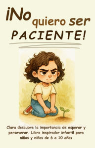 Title: Ã¯Â¿Â½No quiero ser paciente!: Clara descubre la importancia de esperar y perseverar. Libro inspirador infantil para niÃ¯Â¿Â½as y niÃ¯Â¿Â½os de 6 a 10 aÃ¯Â¿Â½os, Author: Aria Capri Publishing