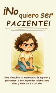 Title: Ã¯Â¿Â½No quiero ser paciente!: Clara descubre la importancia de esperar y perseverar. Libro inspirador infantil para niÃ¯Â¿Â½as y niÃ¯Â¿Â½os de 6 a 10 aÃ¯Â¿Â½os, Author: Aria Capri Publishing