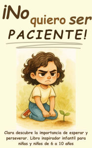 Title: ¡No quiero ser paciente!: Clara descubre la importancia de esperar y perseverar. Libro inspirador infantil para niñas y niños de 6 a 10 años, Author: Aria Capri Publishing