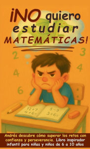 Title: ï¿½No quiero estudiar matemï¿½ticas!: Andrï¿½s descubre cï¿½mo superar los retos con confianza y perseverancia. Libro inspirador infantil para niï¿½as y niï¿½os de 6 a 10 aï¿½os, Author: Aria Capri Publishing