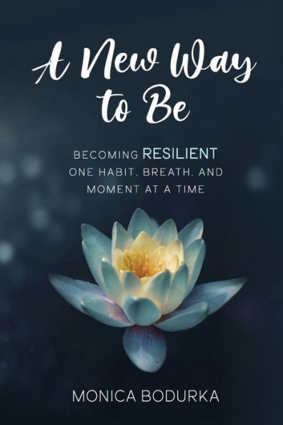 a New Way to Be: Becoming RESILIENT one habit, breath, and moment at time