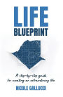 Life Blueprint: A Step-by-Step Guide for Creating an Extraordinary Life