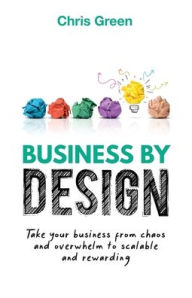Title: Business by Design: Take Your Business from Chaos and Overwhelm to Scalable and Rewarding, Author: Chris Green