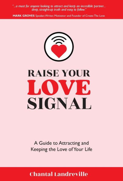 Raise Your Love Signal: A Guide to Attracting and Keeping the of Life