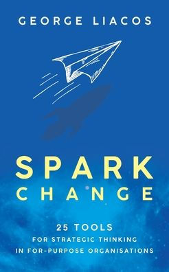 Spark Change: 25 Tools for Strategic Thinking For-Purpose Organisations