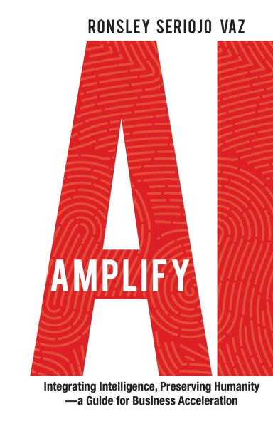 Amplify AI: Integrating Intelligence, Preserving Humanity-a Guide for Business Acceleration
