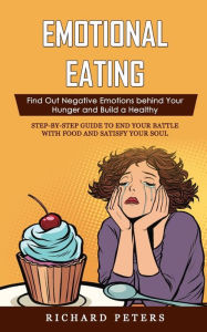 Title: Emotional Eating: Find Out Negative Emotions behind Your Hunger and Build a Healthy (Step-by-step Guide to End Your Battle with Food and Satisfy Your Soul), Author: Richard Peters