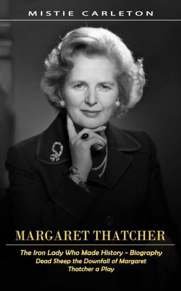 Margaret Thatcher: The Iron Lady Who Made History - Biography (Dead Sheep the Downfall of Margaret Thatcher a Play)