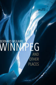 Title: Winnipeg: and Other Places, Author: Bernard Mulaire