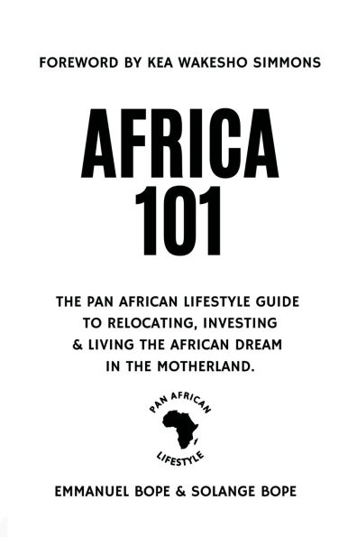 Africa 101: the Pan African Lifestyle Guide to Relocating, Investing, and Living Dream Motherland