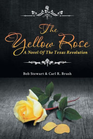 Title: The Yellow Rose: A Novel of the Texas Revolution, Author: Carl R Brush