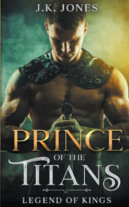 Download free ebooks for android mobile Prince of the Titans: Legend of Kings by J K Jones FB2 iBook MOBI (English literature) 9781998809349