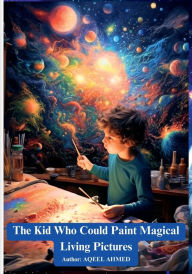 Title: The kid who could paint magical living pictures, Author: Aqeel Ahmed