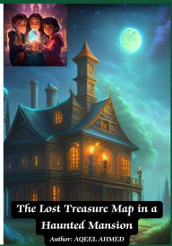 Title: The Lost Treasure Map in a Haunted Mansion, Author: Aqeel Ahmed