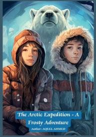 Title: The Arctic Expedition - A Frosty Adventure, Author: Aqeel Ahmed