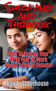 Title: Surviving and Thriving: How to Ensure Your First Year at Work Doesn't End in Disaster, Author: Rae A. Stonehouse