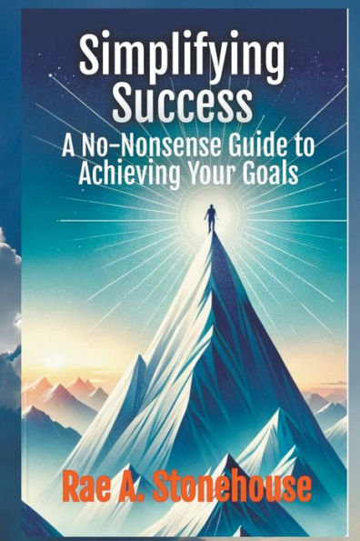 Simplifying Success: A No-Nonsense Guide to Achieving Your Goals