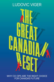 Title: The Great Canadian Reset: Why Co-ops Are The Right Choice for Canada's Future, Author: Ludovic Viger