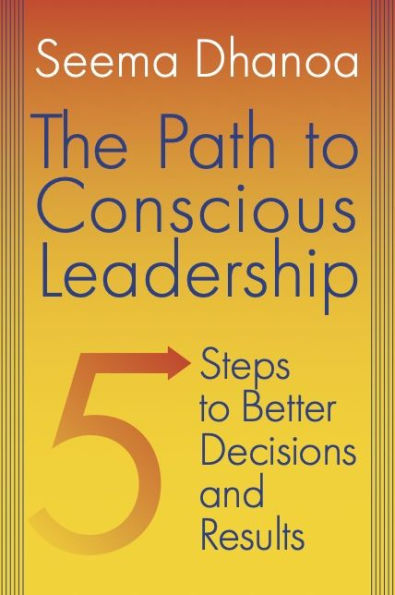 The Path to Conscious Leadership: 5 Steps Better Decisions and Results