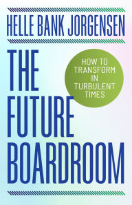 Title: The Future Boardroom: How to Transform in Turbulent Times, Author: Helle Bank Jorgensen