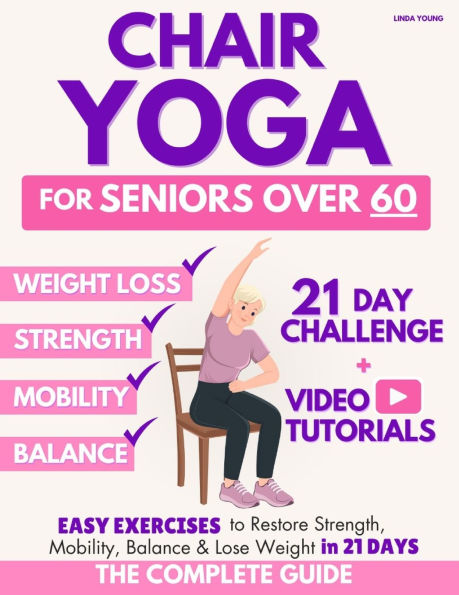 The Complete Guide to Chair Yoga for Seniors Over 60: 40+ Low-Impact Easy Exercises to Restore Strength, Mobility, Balance, and Lose Weight in 21 Days-Exercise Book for Weight Loss and Toning