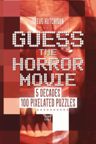 Title: Guess the Horror Movie: 5 Decades, 100 Pixelated Puzzles (2022), Author: Steve Hutchison