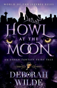Title: Howl at the Moon: An Urban Fantasy Fairy Tale, Author: Deborah Wilde