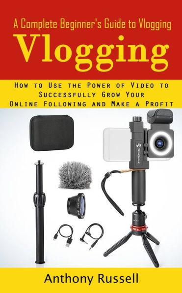 Vlogging: A Complete Beginner's Guide to Vlogging (How to Use the Power of Video to Successfully Grow Your Online Following and Make a Profit)